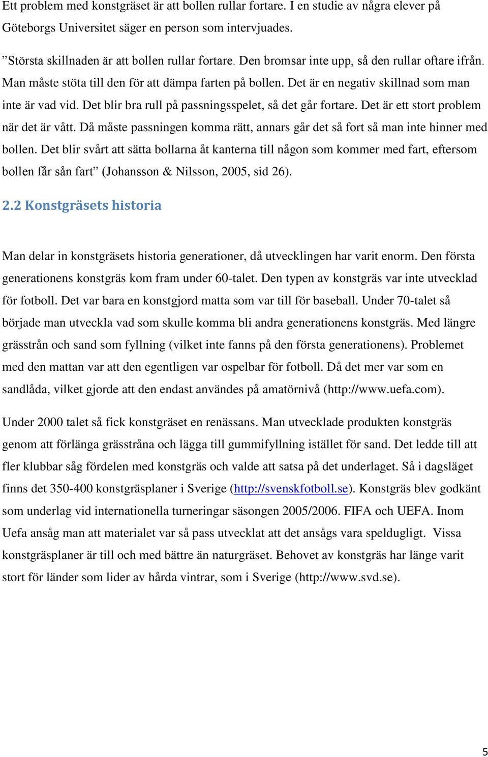 Det blir bra rull på passningsspelet, så det går fortare. Det är ett stort problem när det är vått. Då måste passningen komma rätt, annars går det så fort så man inte hinner med bollen.