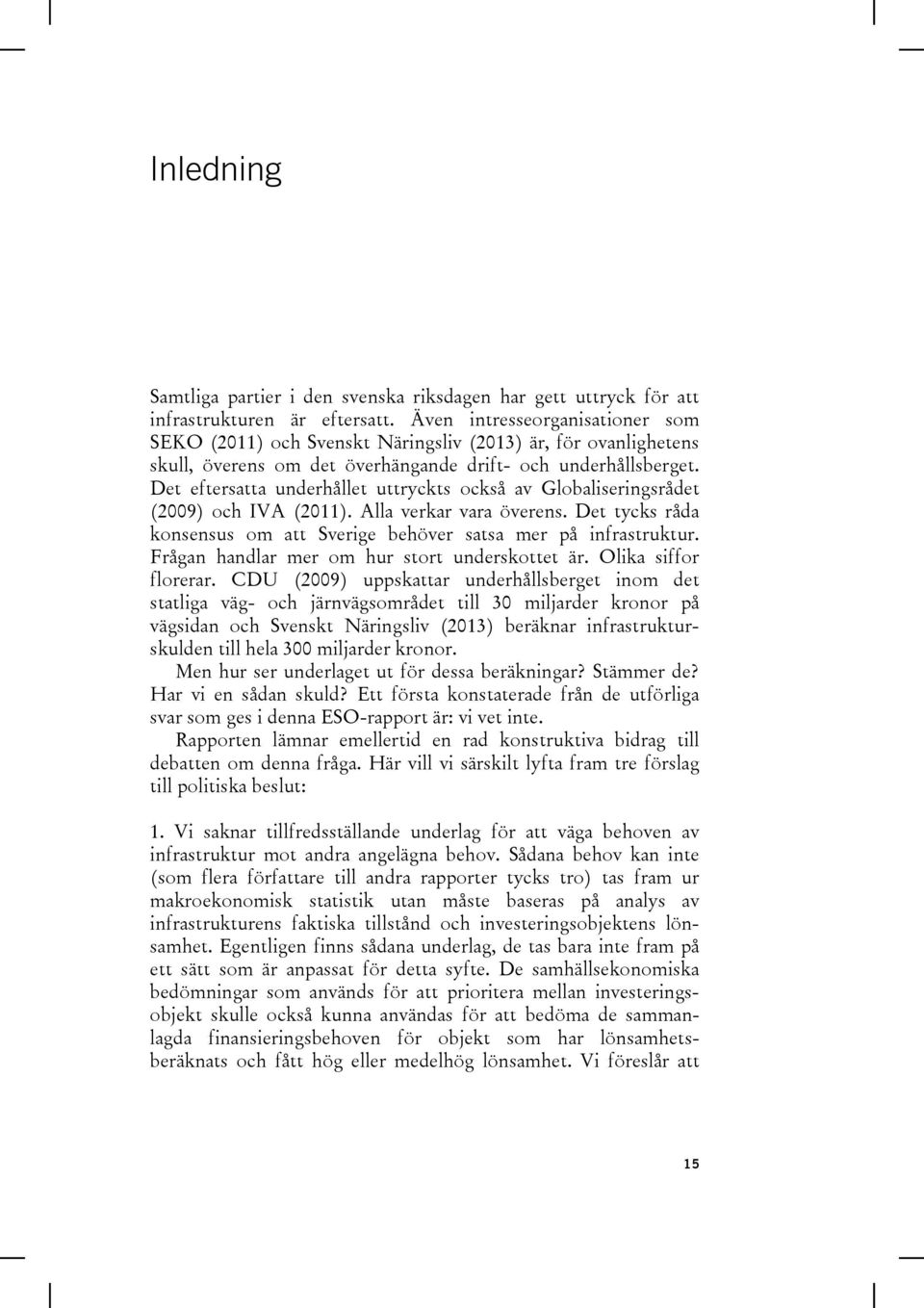 Det eftersatta underhållet uttryckts också av Globaliseringsrådet (2009) och IVA (2011). Alla verkar vara överens. Det tycks råda konsensus om att Sverige behöver satsa mer på infrastruktur.