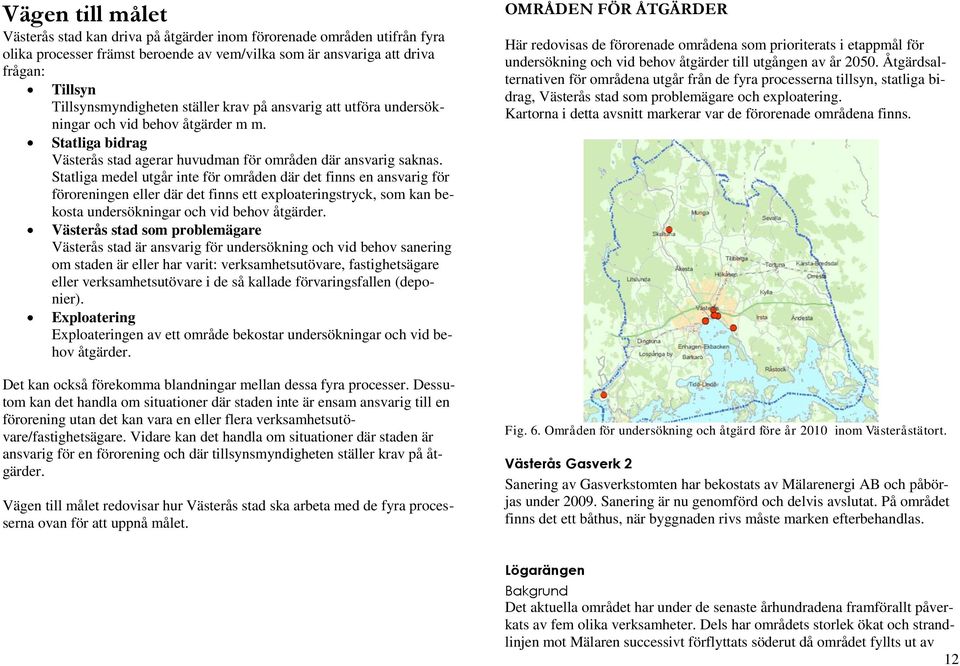 Statliga medel utgår inte för områden där det finns en ansvarig för föroreningen eller där det finns ett exploateringstryck, som kan bekosta undersökningar och vid behov åtgärder.