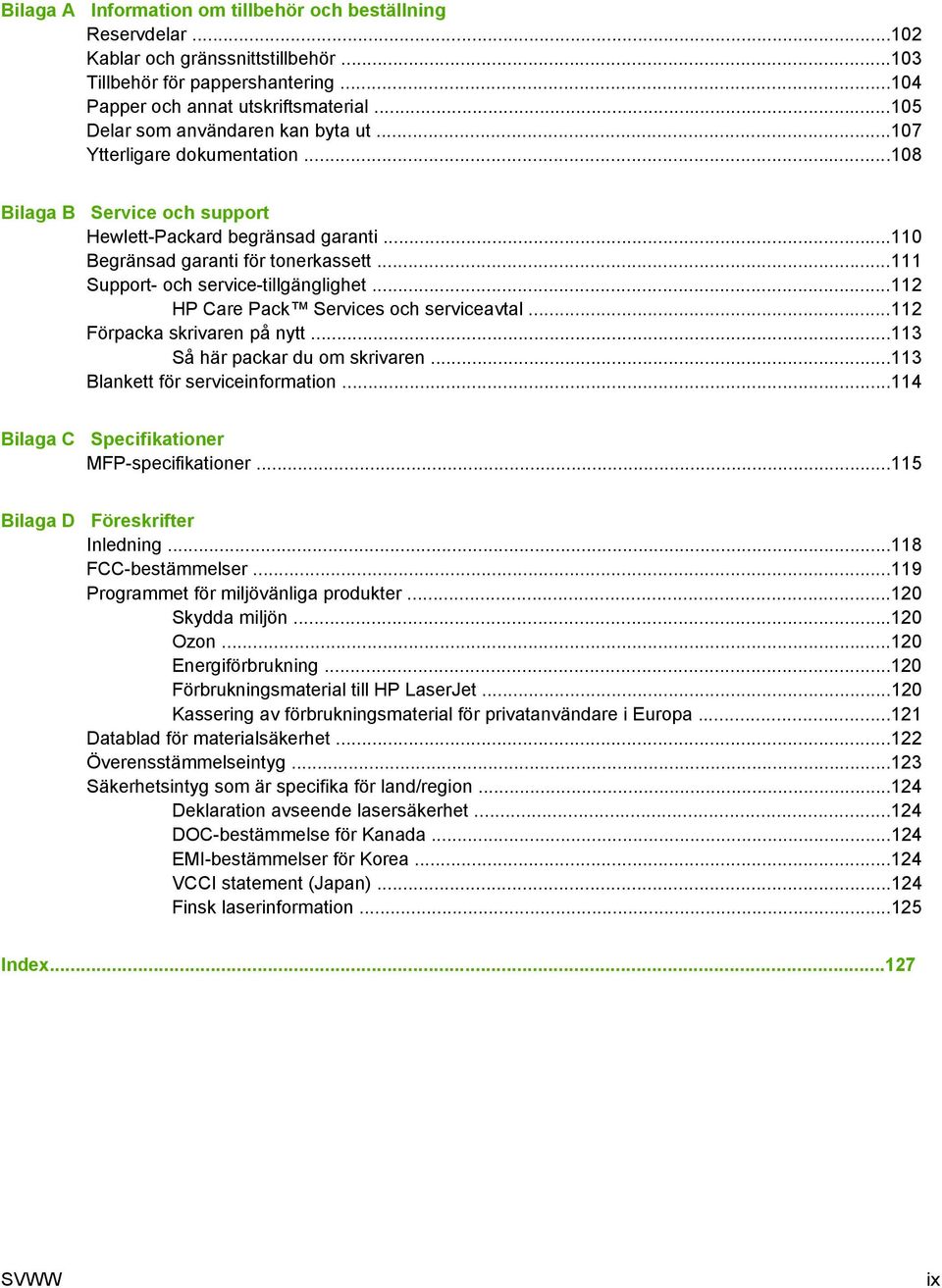 ..111 Support- och service-tillgänglighet...112 HP Care Pack Services och serviceavtal...112 Förpacka skrivaren på nytt...113 Så här packar du om skrivaren...113 Blankett för serviceinformation.