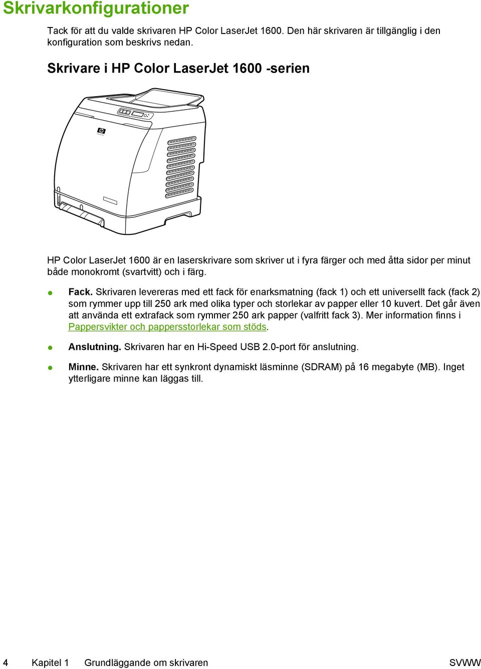 Skrivaren levereras med ett fack för enarksmatning (fack 1) och ett universellt fack (fack 2) som rymmer upp till 250 ark med olika typer och storlekar av papper eller 10 kuvert.