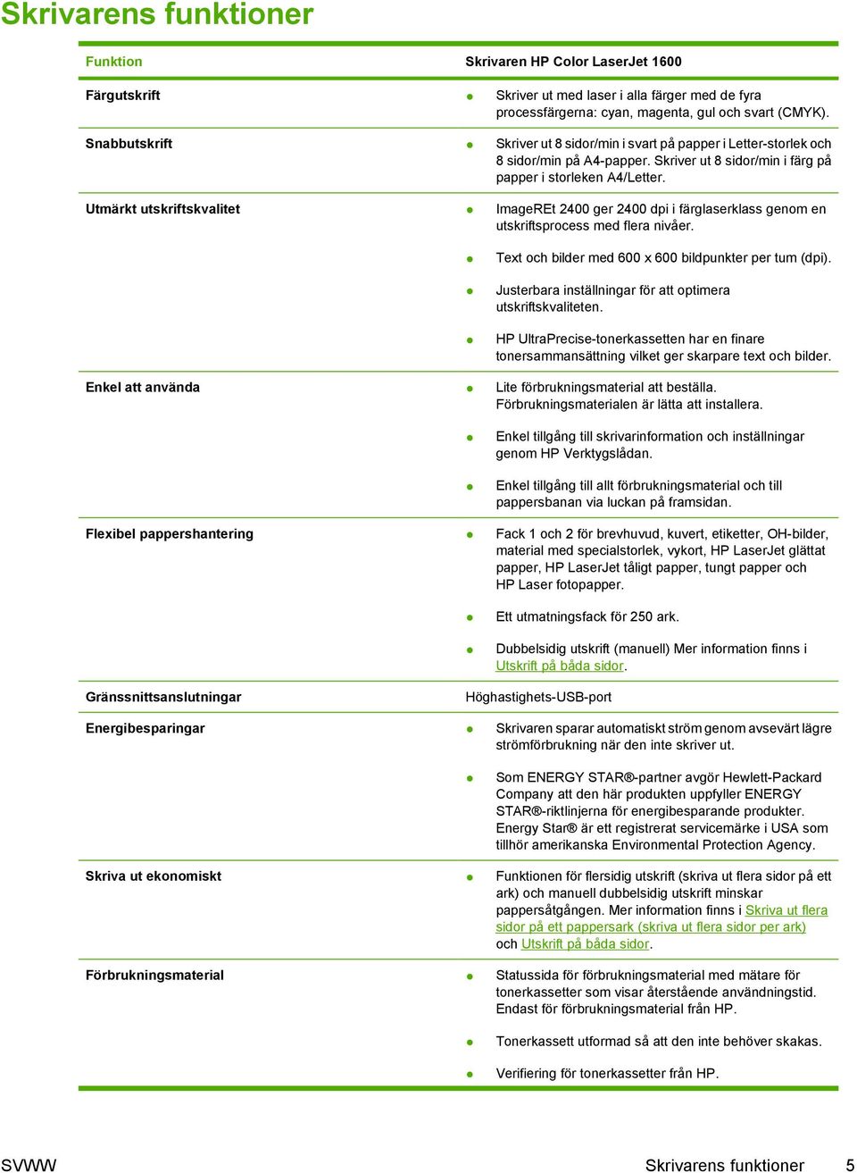 Utmärkt utskriftskvalitet ImageREt 2400 ger 2400 dpi i färglaserklass genom en utskriftsprocess med flera nivåer. Text och bilder med 600 x 600 bildpunkter per tum (dpi).