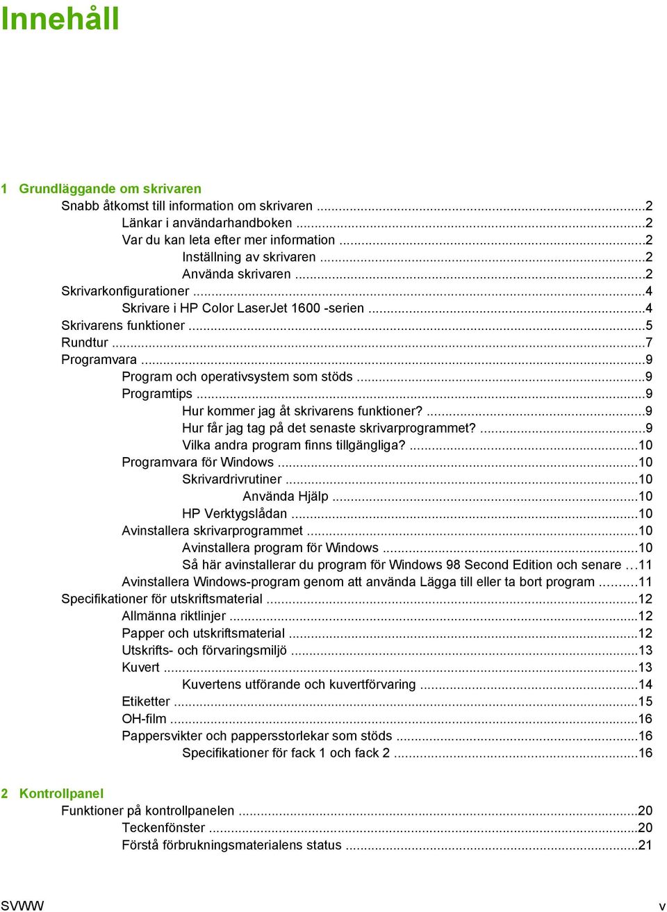 ..9 Programtips...9 Hur kommer jag åt skrivarens funktioner?...9 Hur får jag tag på det senaste skrivarprogrammet?...9 Vilka andra program finns tillgängliga?...10 Programvara för Windows.