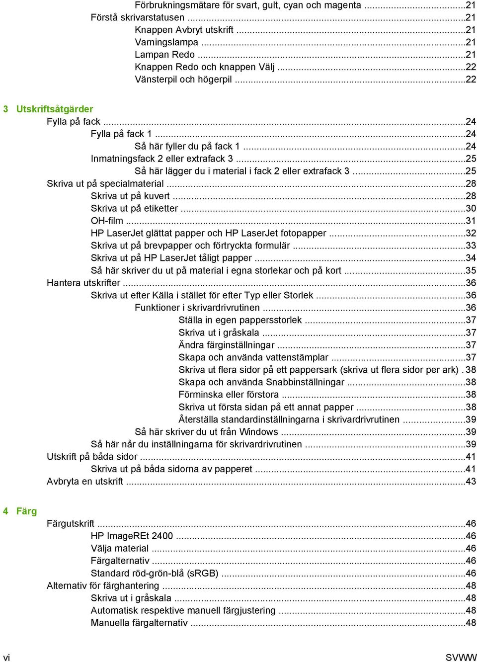 ..25 Så här lägger du i material i fack 2 eller extrafack 3...25 Skriva ut på specialmaterial...28 Skriva ut på kuvert...28 Skriva ut på etiketter...30 OH-film.