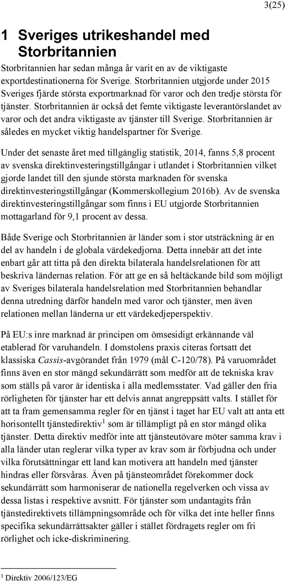 Storbritannien är också det femte viktigaste leverantörslandet av varor och det andra viktigaste av tjänster till Sverige. Storbritannien är således en mycket viktig handelspartner för Sverige.