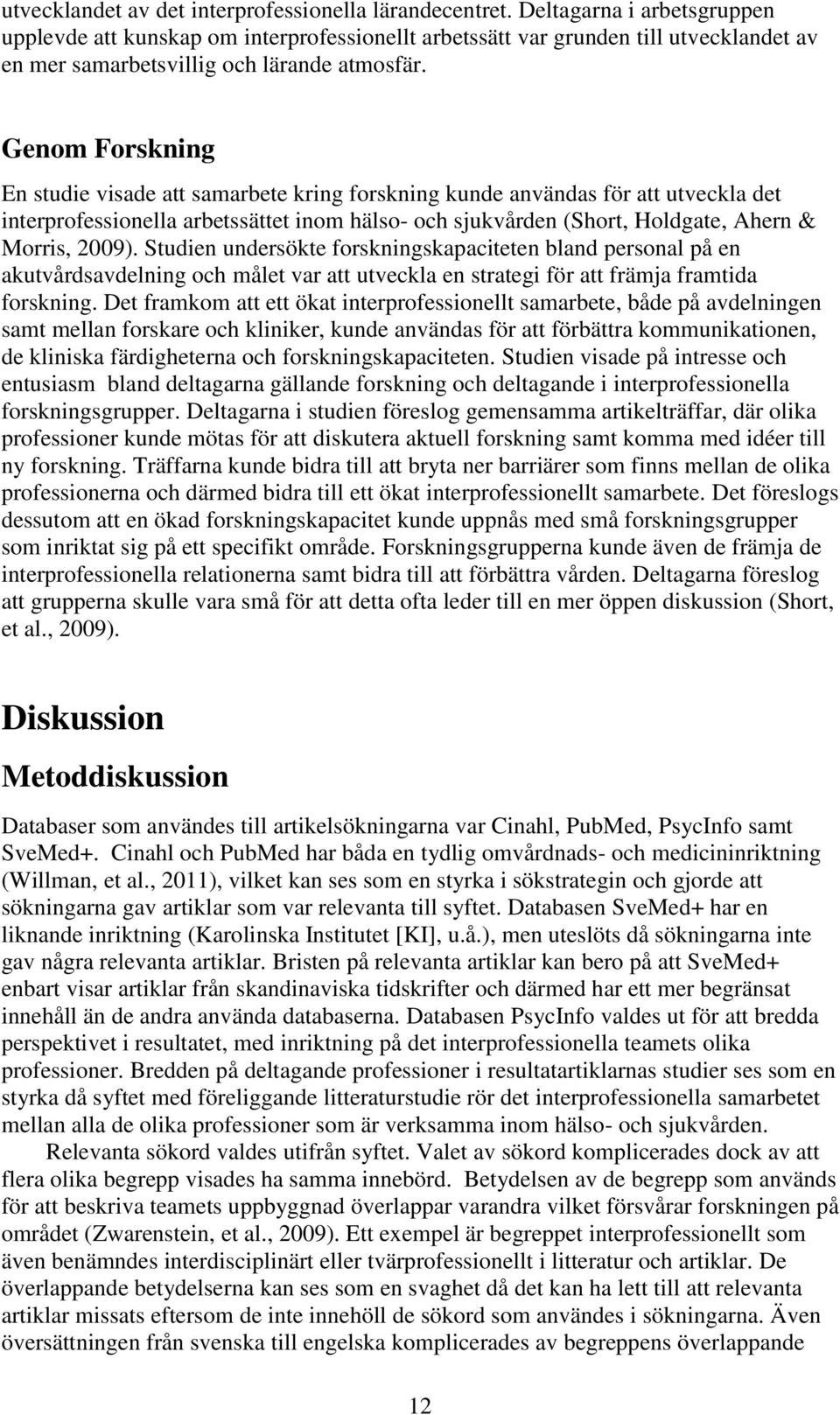 Genom Forskning En studie visade att samarbete kring forskning kunde användas för att utveckla det interprofessionella arbetssättet inom hälso- och sjukvården (Short, Holdgate, Ahern & Morris, 2009).