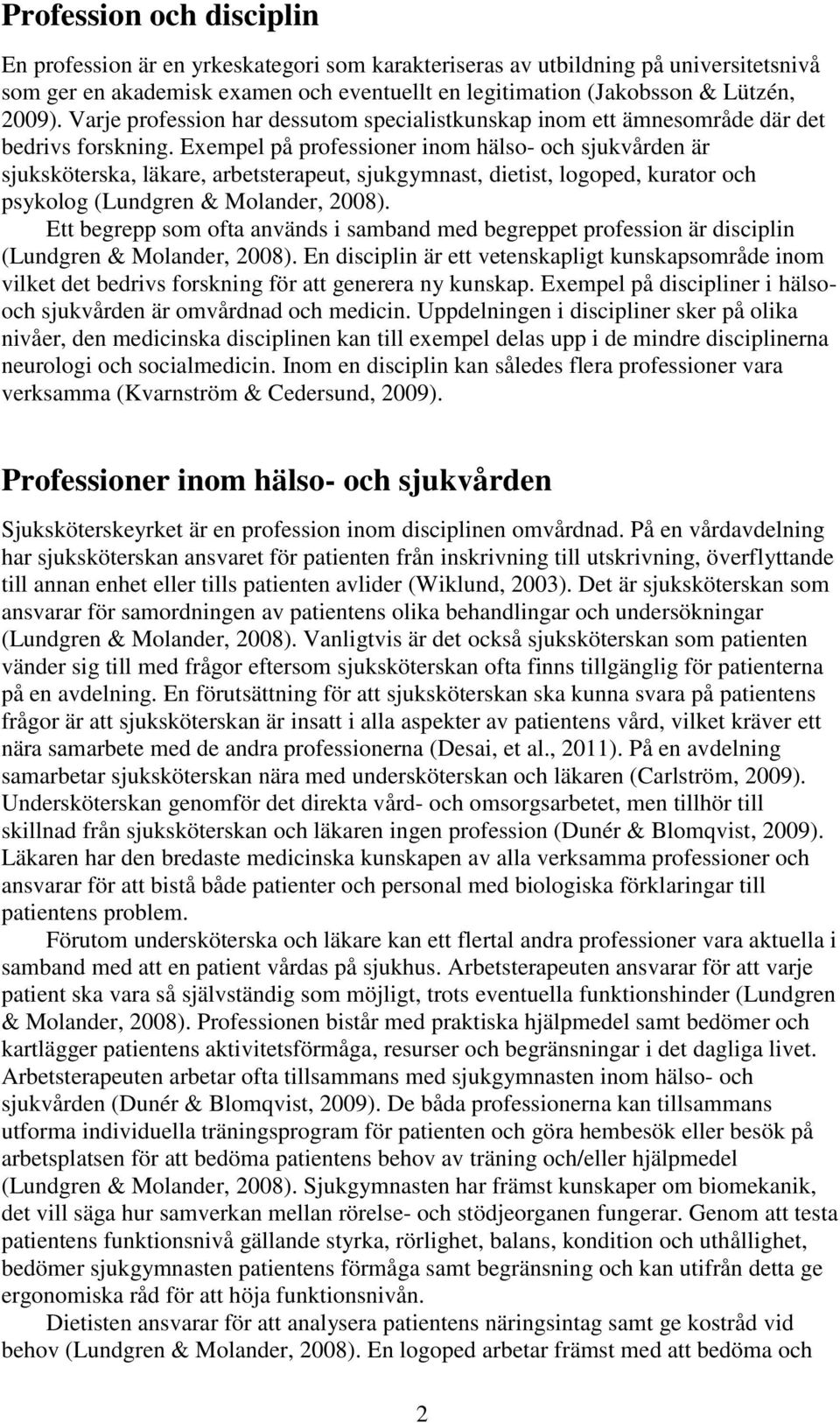 Exempel på professioner inom hälso- och sjukvården är sjuksköterska, läkare, arbetsterapeut, sjukgymnast, dietist, logoped, kurator och psykolog (Lundgren & Molander, 2008).