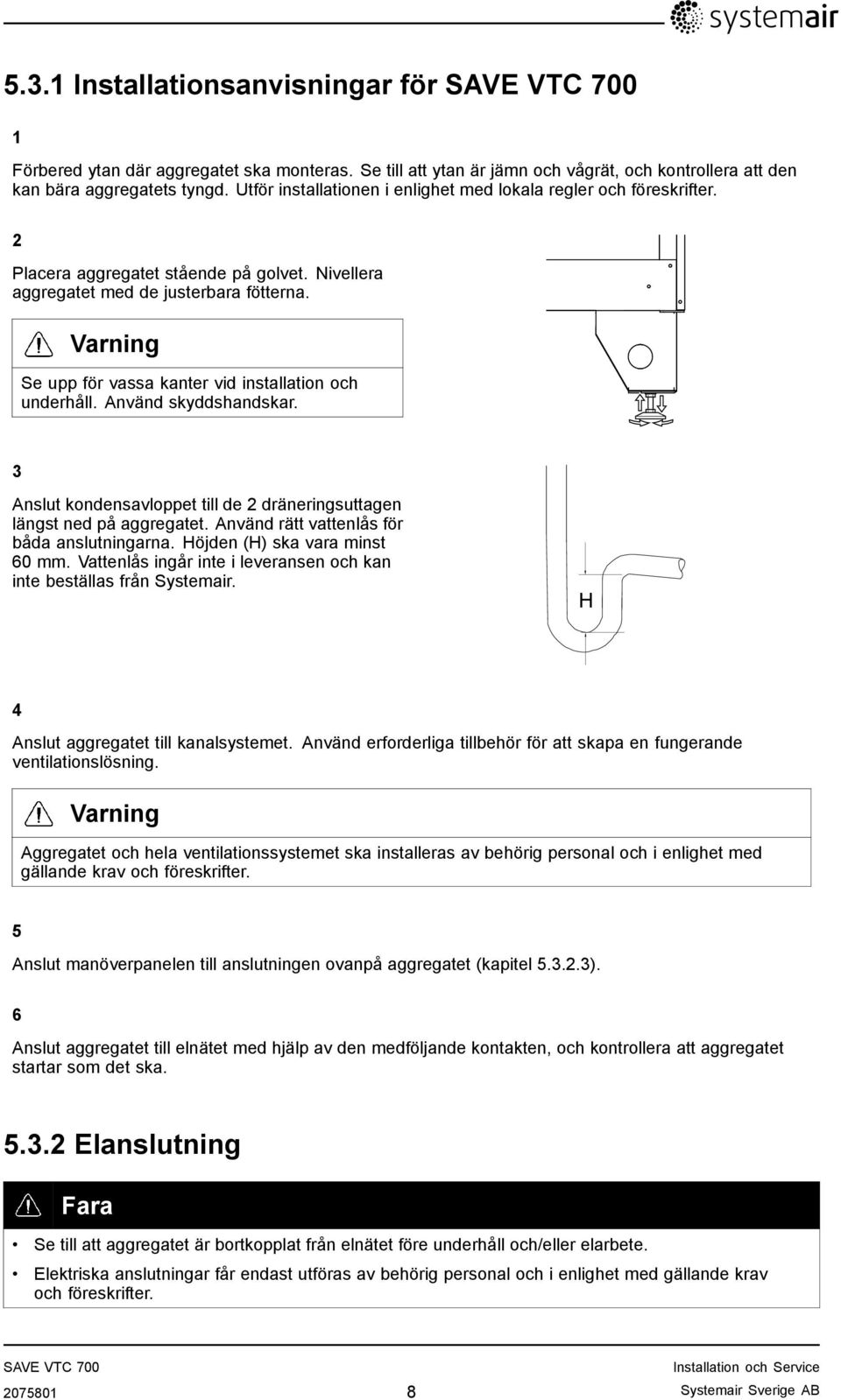 Varning Se upp för vassa kanter vid installation och underhåll. Använd skyddshandskar. 3 Anslut kondensavloppet till de 2 dräneringsuttagen längst ned på aggregatet.