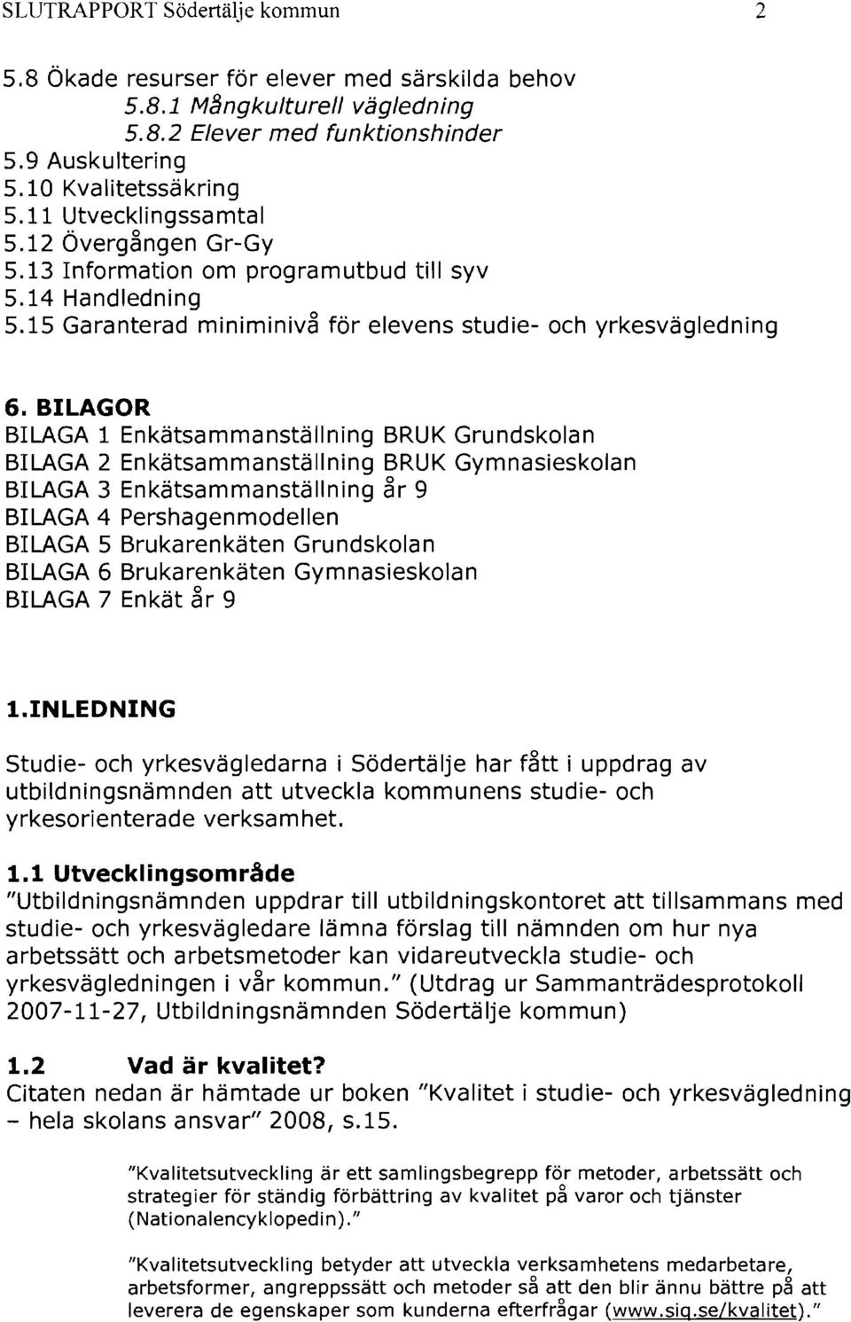 BILAGOR BILAGA 1 Enkätsammanställning BRUK Grundskolan BILAGA 2 Enkätsammanställning BRUK Gymnasieskolan BILAGA 3 Enkätsammanställning år 9 BILAGA 4 Pershagenmodellen BILAGA 5 Brukarenkäten