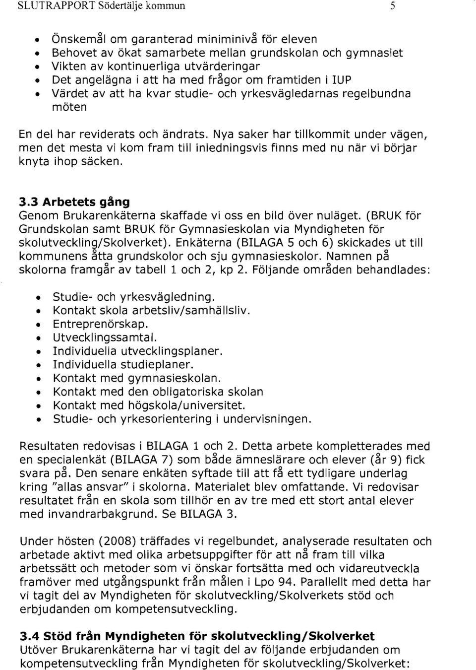 Nya saker har tillkommit under vägen, men det mesta vi kom fram till inledningsvis finns med nu när vi börjar knyta ihop säcken. 3.