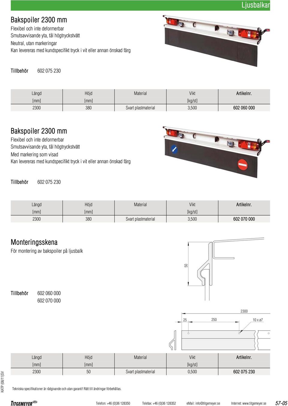 [mm] [mm] [kg/st] 2300 380 Svart plastmaterial 3,500 602 060 000 Bakspoiler 2300 mm Flexibel och inte deformerbar Smutsavvisande yta, tål högtryckstvätt Med markering som visad Kan levereras