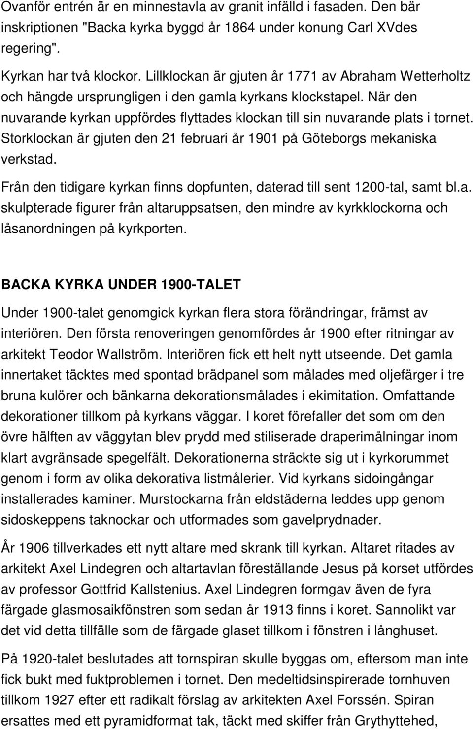 Storklockan är gjuten den 21 februari år 1901 på Göteborgs mekaniska verkstad. Från den tidigare kyrkan finns dopfunten, daterad till sent 1200-tal, samt bl.a. skulpterade figurer från altaruppsatsen, den mindre av kyrkklockorna och låsanordningen på kyrkporten.