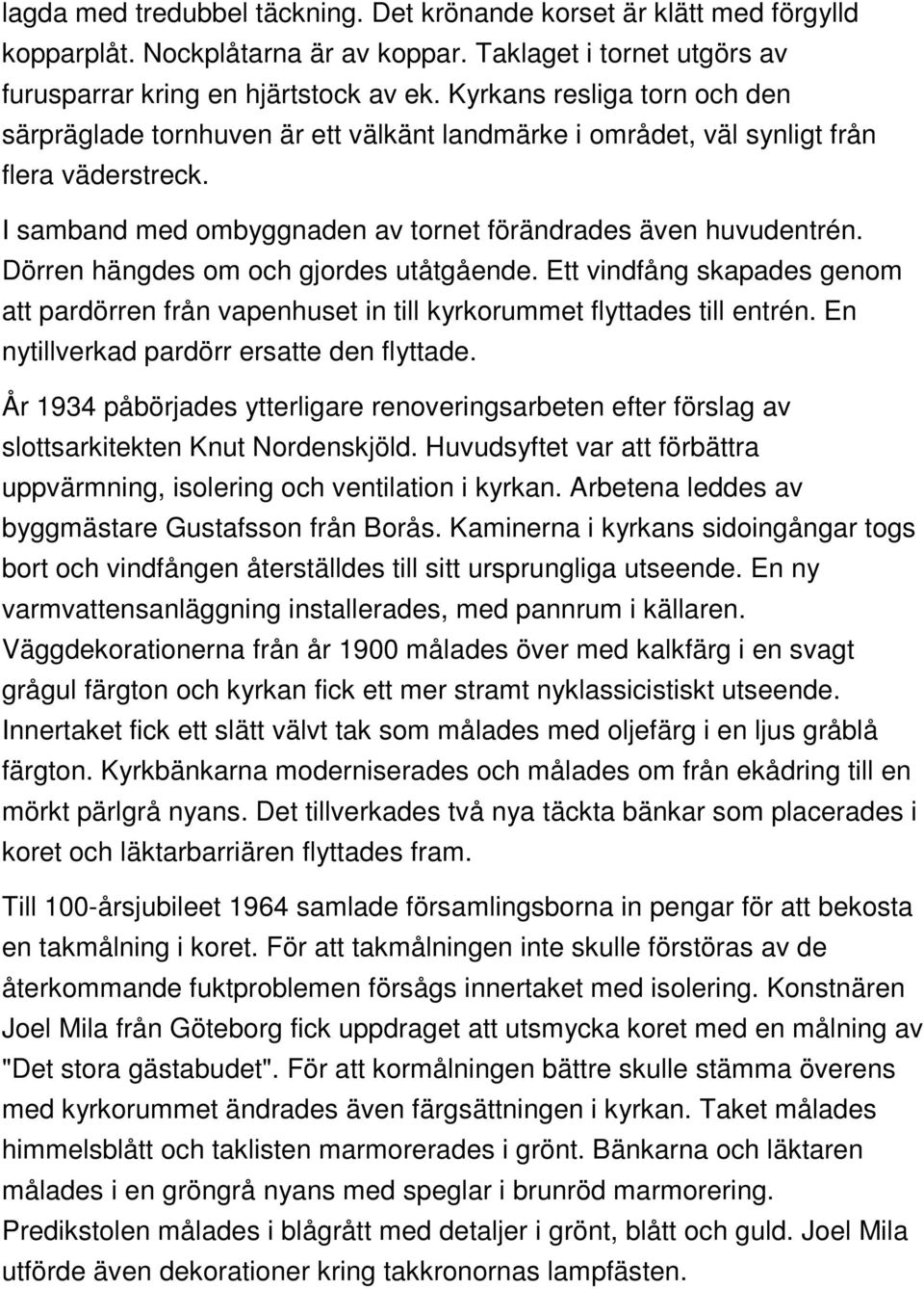 Dörren hängdes om och gjordes utåtgående. Ett vindfång skapades genom att pardörren från vapenhuset in till kyrkorummet flyttades till entrén. En nytillverkad pardörr ersatte den flyttade.