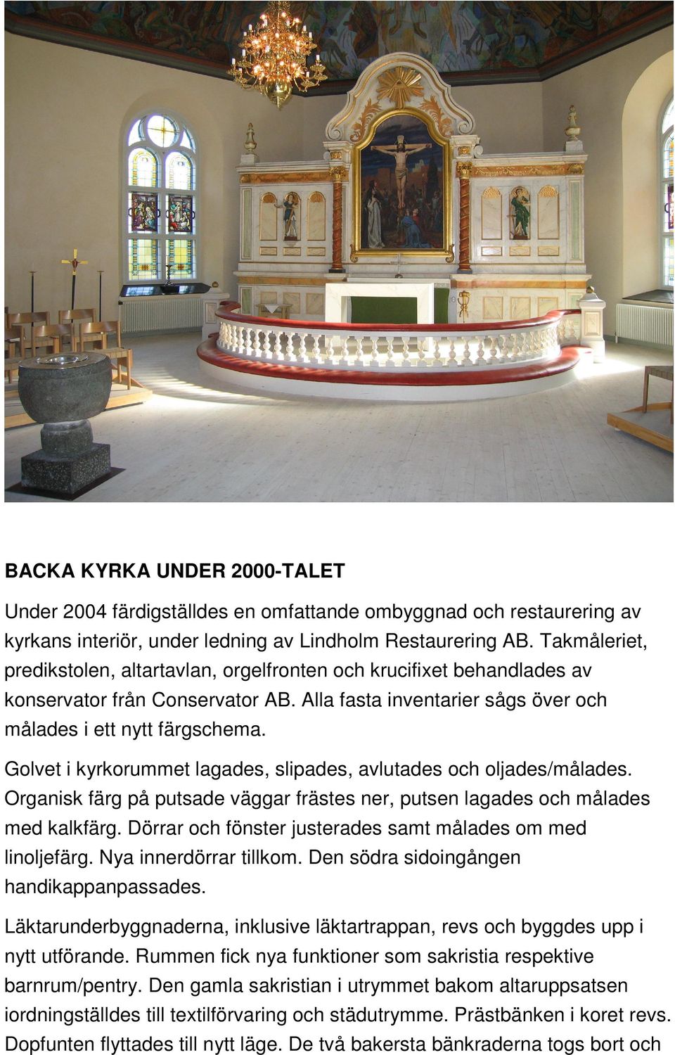 Golvet i kyrkorummet lagades, slipades, avlutades och oljades/målades. Organisk färg på putsade väggar frästes ner, putsen lagades och målades med kalkfärg.