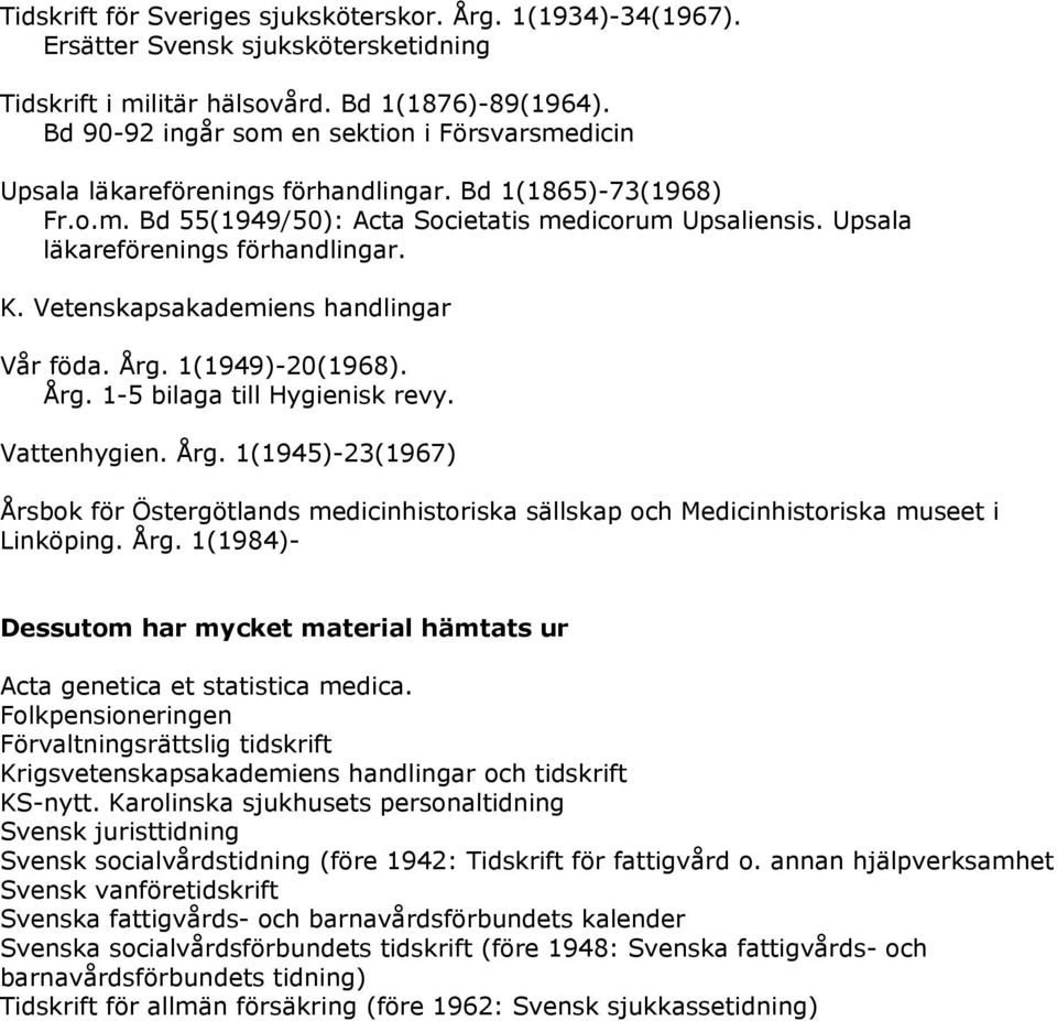 Upsala läkareförenings förhandlingar. K. Vetenskapsakademiens handlingar Vår föda. Årg. 1(1949)-20(1968). Årg. 1-5 bilaga till Hygienisk revy. Vattenhygien. Årg. 1(1945)-23(1967) Årsbok för Östergötlands medicinhistoriska sällskap och Medicinhistoriska museet i Linköping.