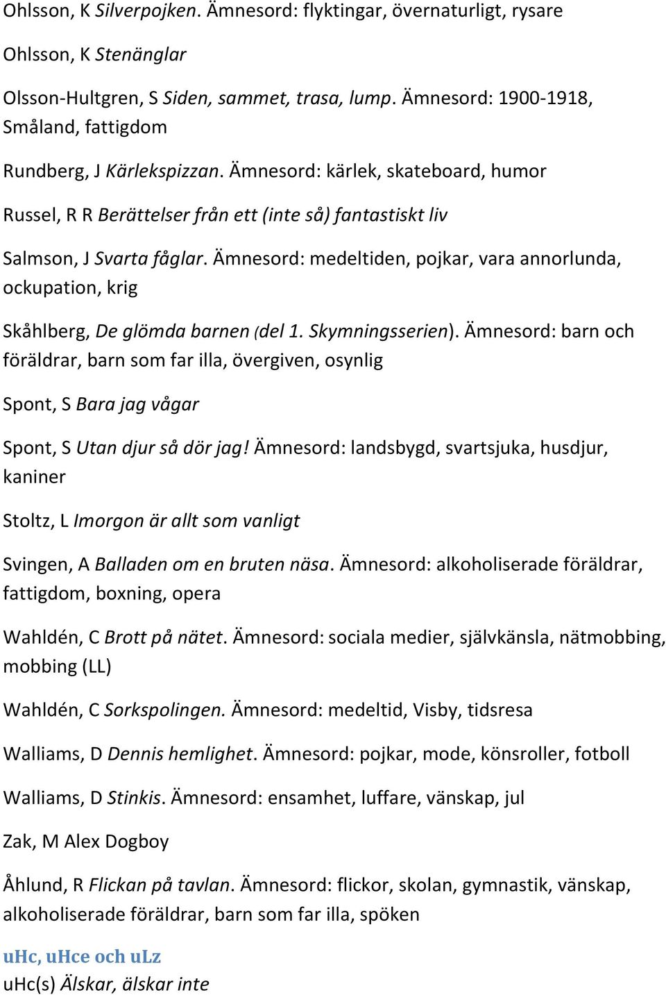 Ämnesord: medeltiden, pojkar, vara annorlunda, ockupation, krig Skåhlberg, De glömda barnen (del 1. Skymningsserien).