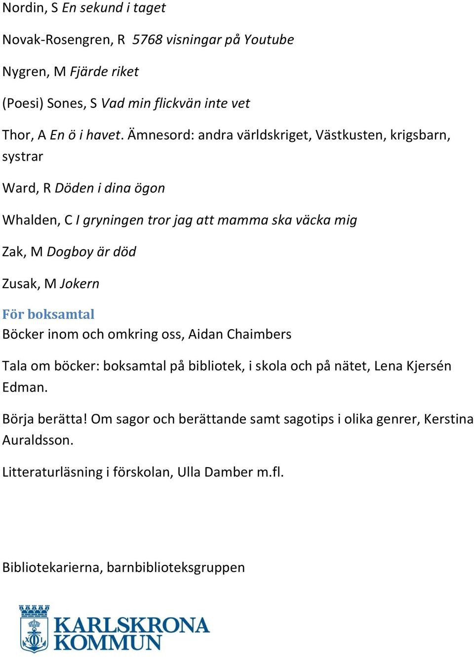 Zusak, M Jokern För boksamtal Böcker inom och omkring oss, Aidan Chaimbers Tala om böcker: boksamtal på bibliotek, i skola och på nätet, Lena Kjersén Edman.
