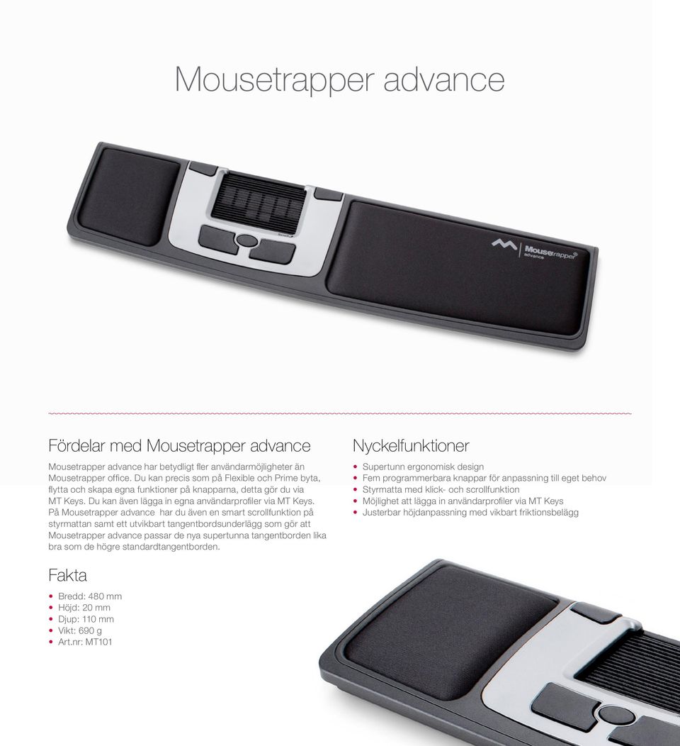 På Mousetrapper advance har du även en smart scrollfunktion på styrmattan samt ett utvikbart tangentbordsunderlägg som gör att Mousetrapper advance passar de nya supertunna tangentborden lika bra som