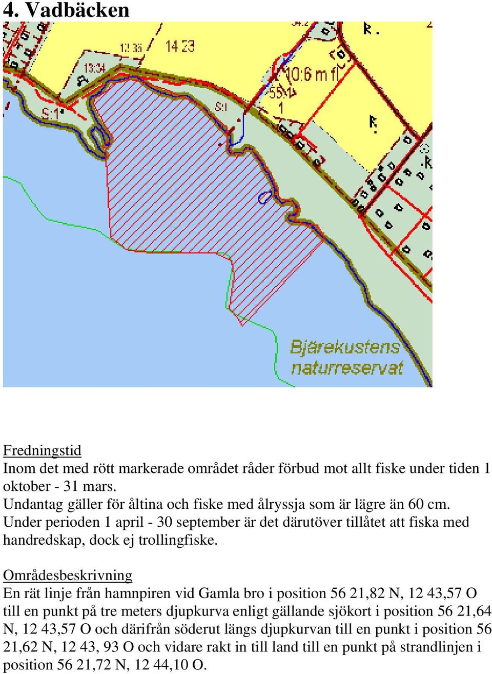 En rät linje från hamnpiren vid Gamla bro i position 56 21,82 N, 12 43,57 O till en punkt på tre meters djupkurva enligt gällande sjökort i