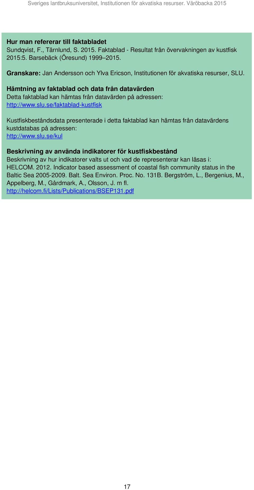 slu.se/faktablad-kustfisk Kustfiskbeståndsdata presenterade i detta faktablad kan hämtas från datavärdens kustdatabas på adressen: http://www.slu.se/kul Beskrivning av använda indikatorer för kustfiskbestånd Beskrivning av hur indikatorer valts ut och vad de representerar kan läsas i: HELCOM.