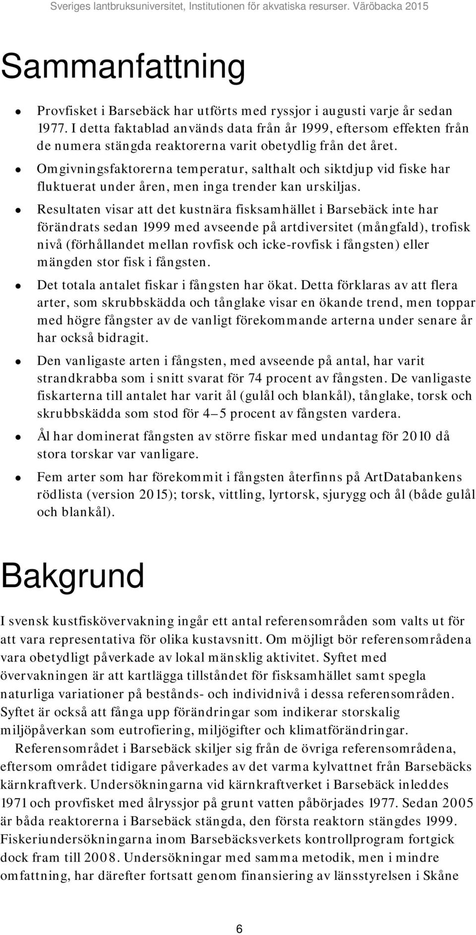 Omgivningsfaktorerna temperatur, salthalt och siktdjup vid fiske har fluktuerat under åren, men inga trender kan urskiljas.