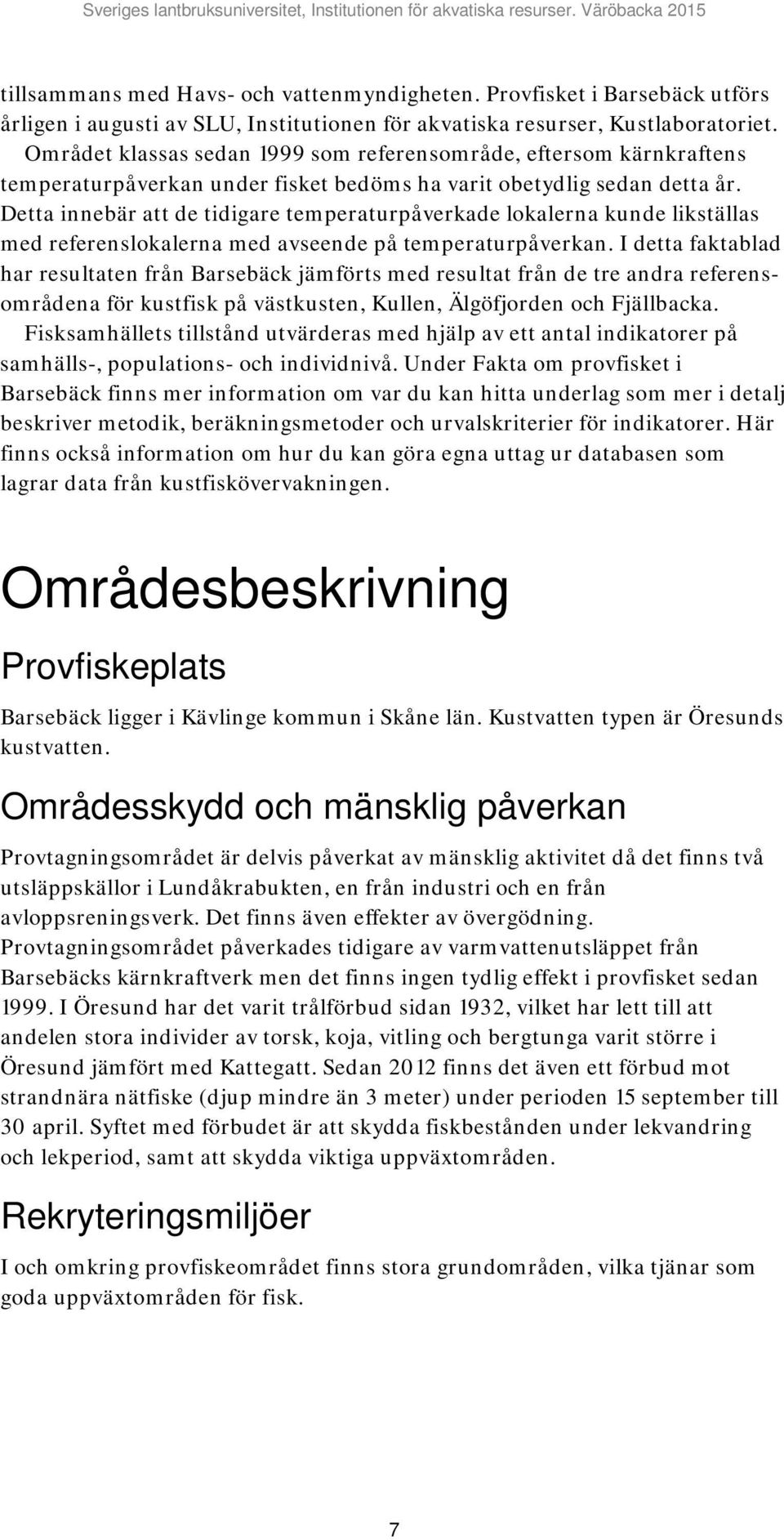 Detta innebär att de tidigare temperaturpåverkade lokalerna kunde likställas med referenslokalerna med avseende på temperaturpåverkan.