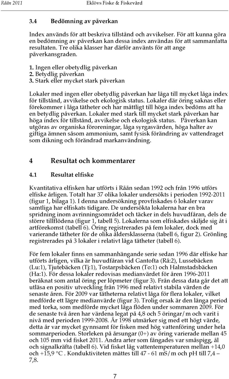 Stark eller mycket stark påverkan Lokaler med ingen eller obetydlig påverkan har låga till mycket låga index för tillstånd, avvikelse och ekologisk status.