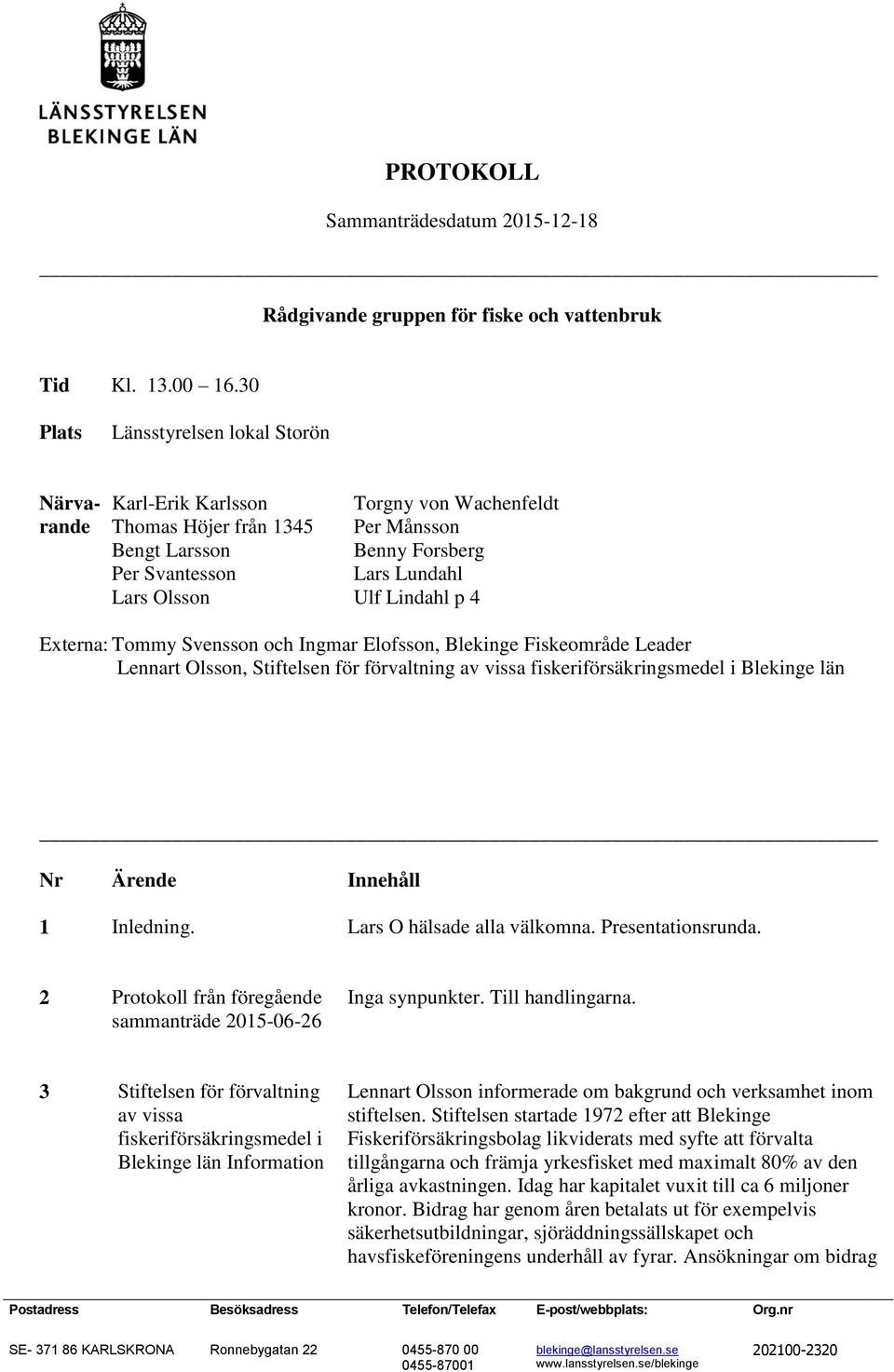 Lindahl p 4 Externa: Tommy Svensson och Ingmar Elofsson, Blekinge Fiskeområde Leader Lennart Olsson, Stiftelsen för förvaltning av vissa fiskeriförsäkringsmedel i Blekinge län Nr 1 Ärende Inledning.