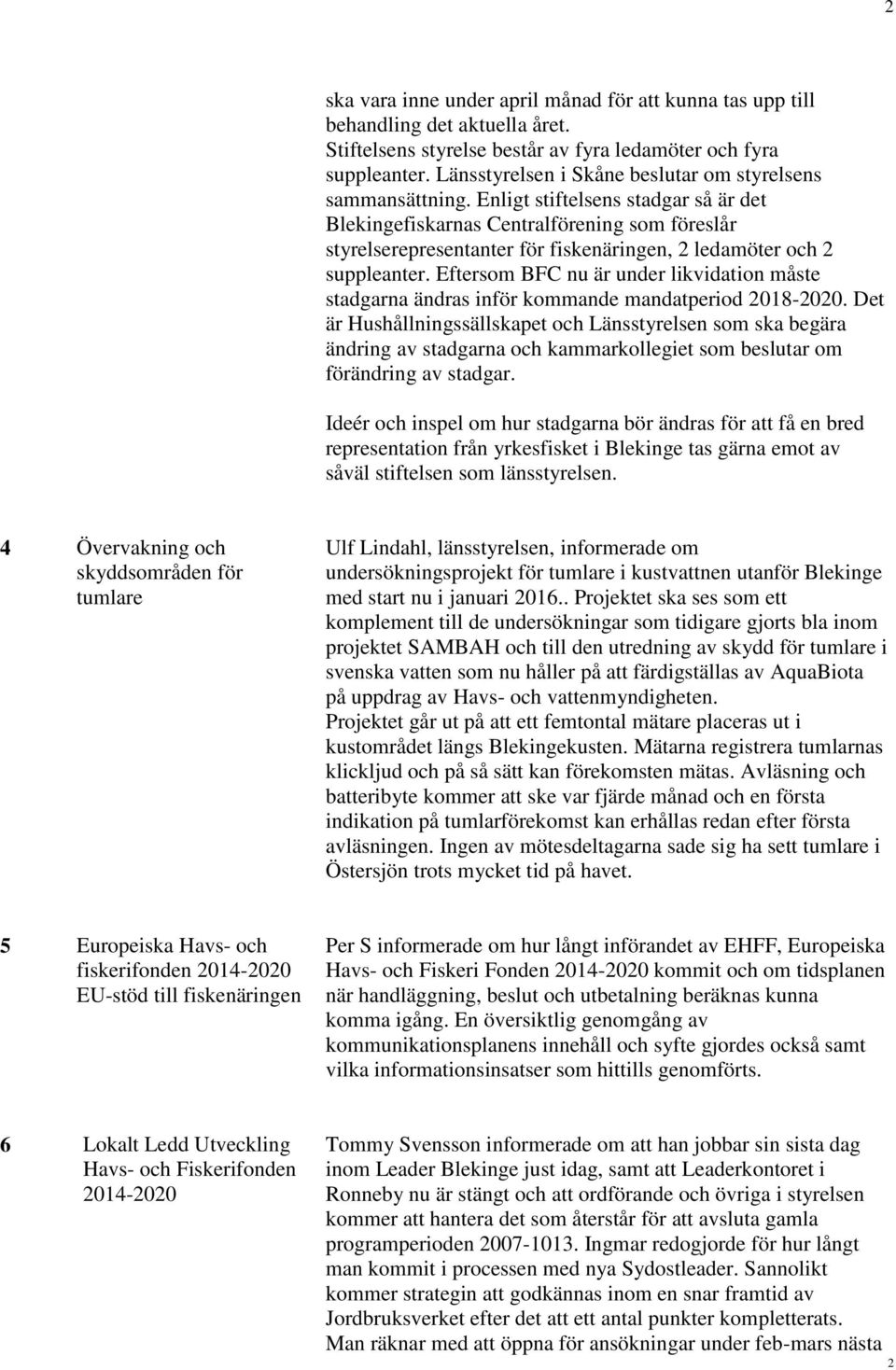 Enligt stiftelsens stadgar så är det Blekingefiskarnas Centralförening som föreslår styrelserepresentanter för fiskenäringen, 2 ledamöter och 2 suppleanter.