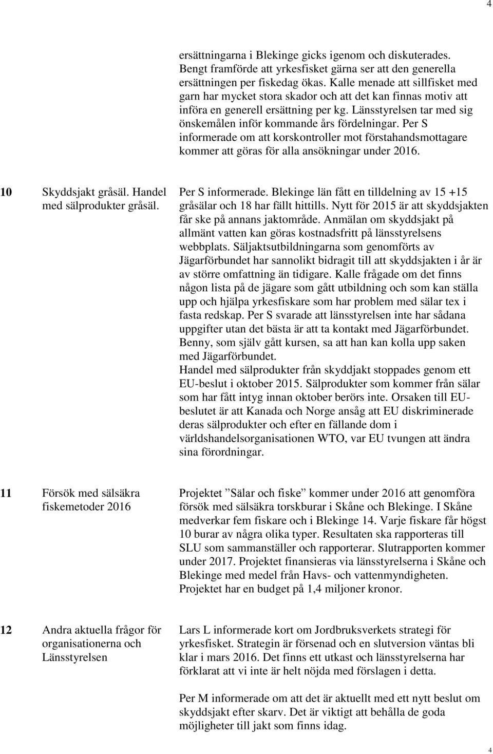 Länsstyrelsen tar med sig önskemålen inför kommande års fördelningar. Per S informerade om att korskontroller mot förstahandsmottagare kommer att göras för alla ansökningar under 2016.