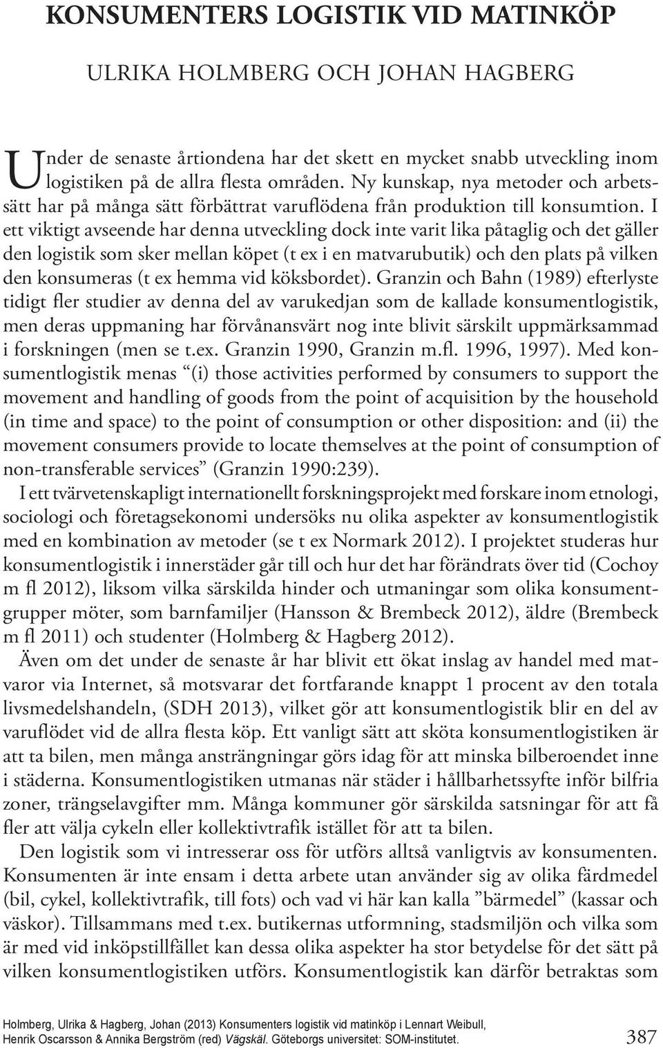 I ett viktigt avseende har denna utveckling dock inte varit lika påtaglig och det gäller den logistik som sker mellan köpet (t ex i en matvarubutik) och den plats på vilken den konsumeras (t ex hemma