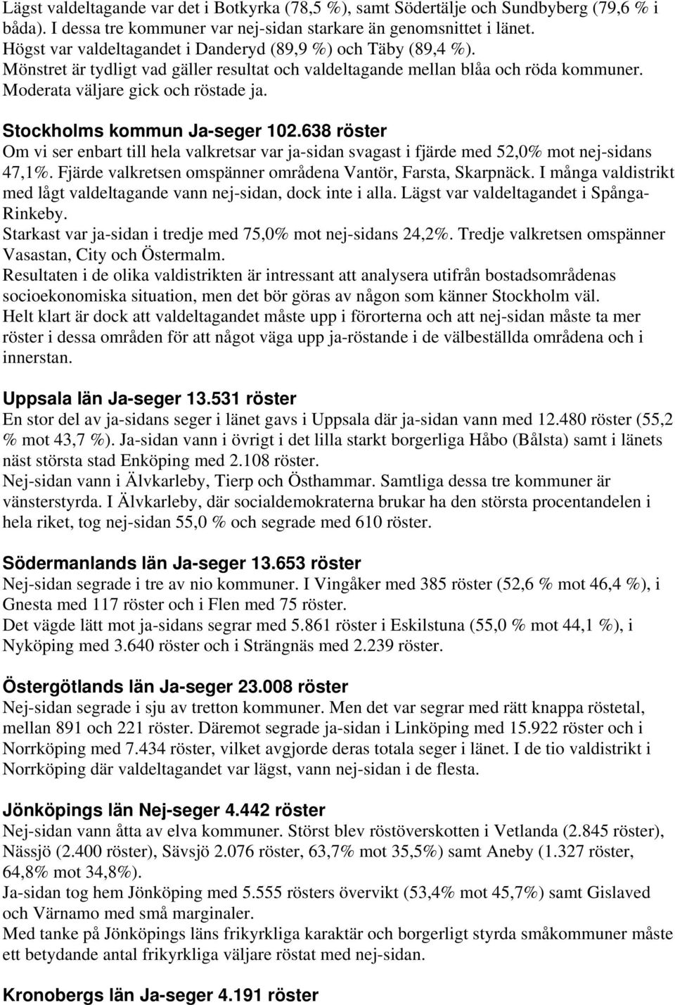 Stockholms kommun Ja-seger 102.638 röster Om vi ser enbart till hela valkretsar var ja-sidan svagast i fjärde med 52,0% mot nej-sidans 47,1%.