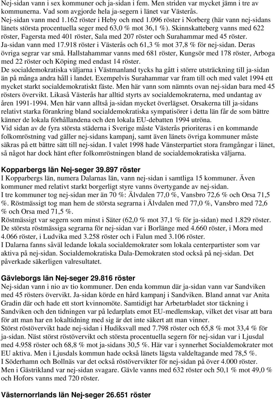 Skinnskatteberg vanns med 622 röster, Fagersta med 401 röster, Sala med 207 röster och Surahammar med 45 röster. Ja-sidan vann med 17.918 röster i Västerås och 61,3 % mot 37,8 % för nej-sidan.