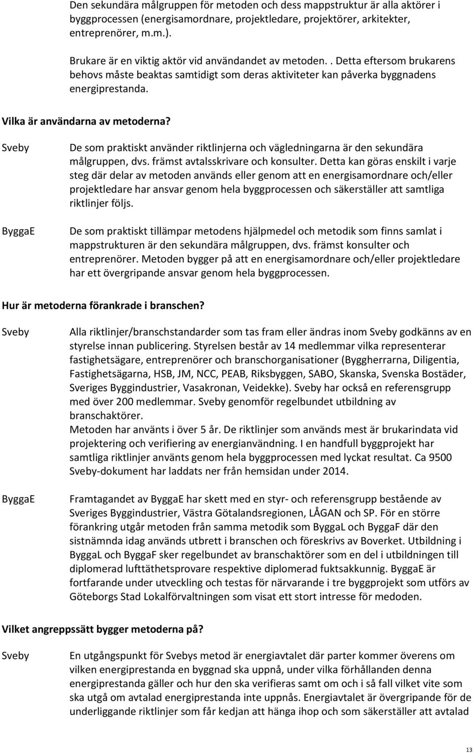 Vilka är användarna av metoderna? De som praktiskt använder riktlinjerna och vägledningarna är den sekundära målgruppen, dvs. främst avtalsskrivare och konsulter.