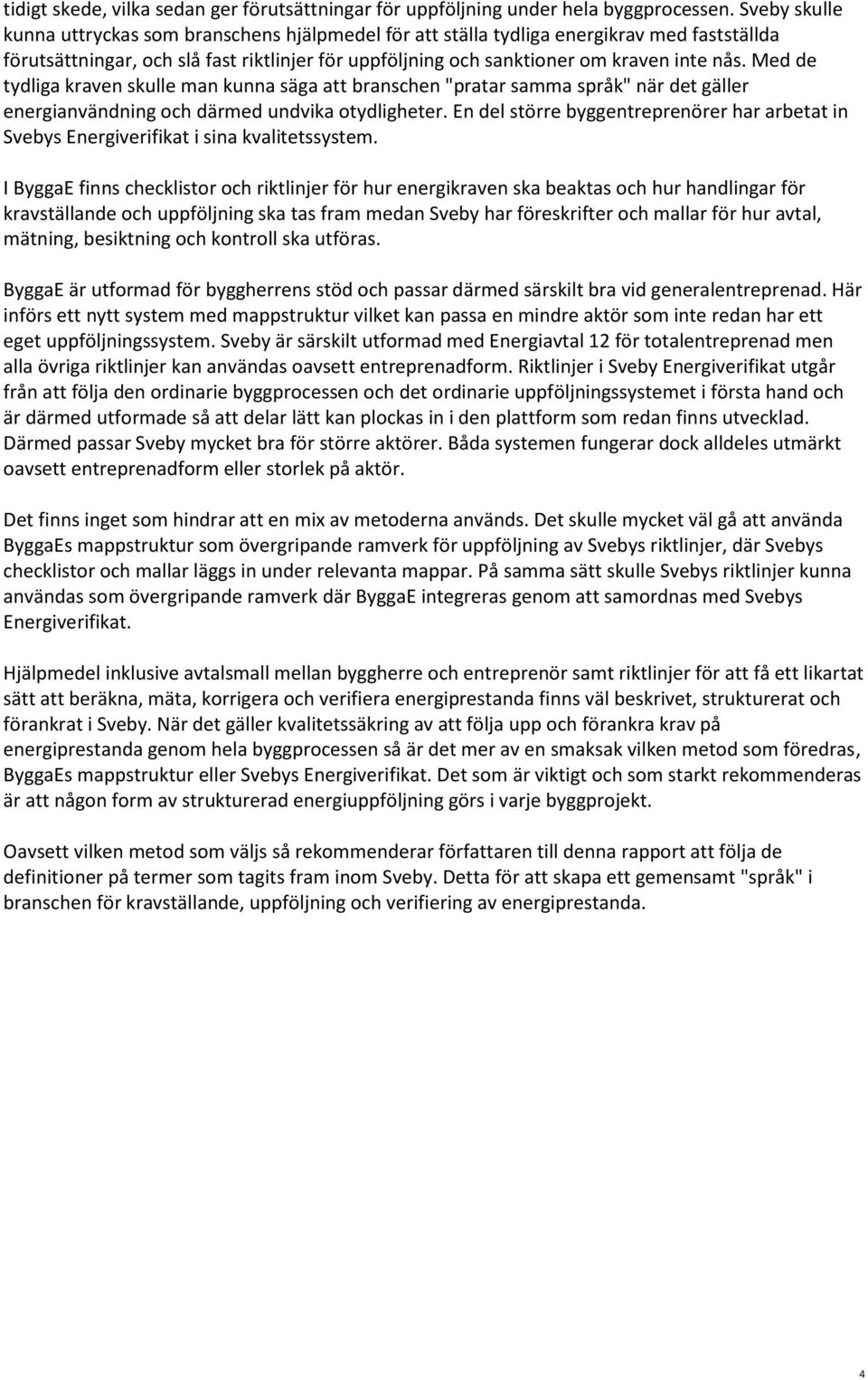 Med de tydliga kraven skulle man kunna säga att branschen "pratar samma språk" när det gäller energianvändning och därmed undvika otydligheter.