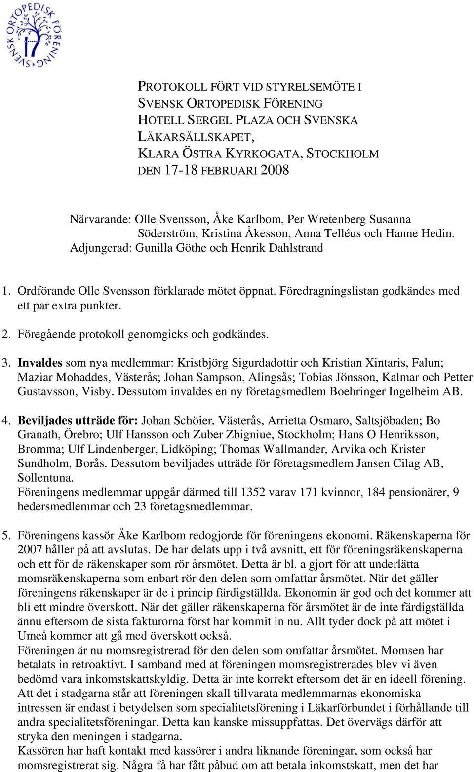 Föredragningslistan godkändes med ett par extra punkter. 2. Föregående protokoll genomgicks och godkändes. 3.