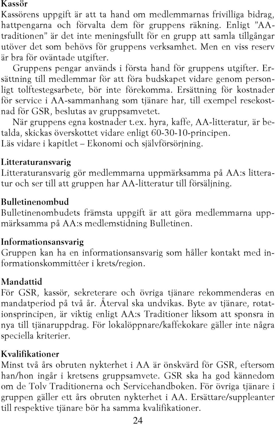 Gruppens pengar används i första hand för gruppens utgifter. Ersättning till medlemmar för att föra budskapet vidare genom personligt tolftestegsarbete, bör inte förekomma.