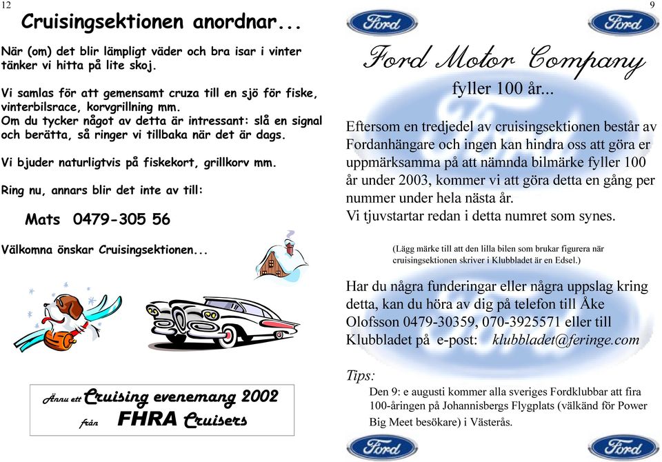 Vi bjuder naturligtvis på fiskekort, grillkorv mm. Ring nu, annars blir det inte av till: Mats 0479-305 56 Välkomna önskar Cruisingsektionen... Ford Motor Company fyller 100 år.