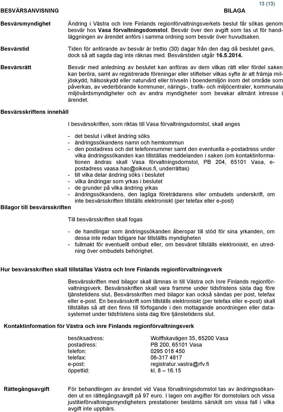 Tiden för anförande av besvär är trettio (30) dagar från den dag då beslutet gavs, dock så att sagda dag inte räknas med. Besvärstiden utgår 16.5.2014.