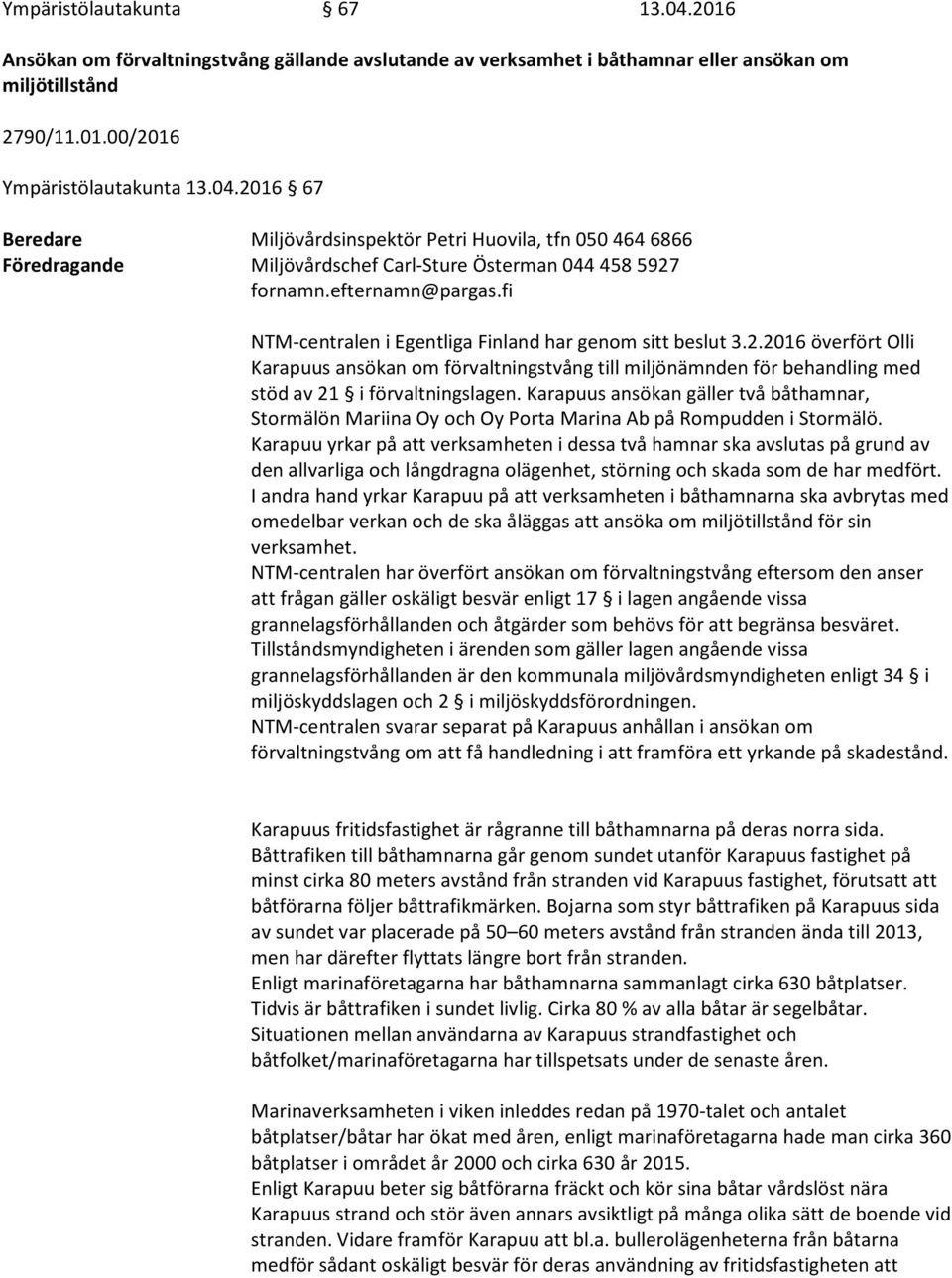 2016 överfört Olli Karapuus ansökan om förvaltningstvång till miljönämnden för behandling med stöd av 21 i förvaltningslagen.