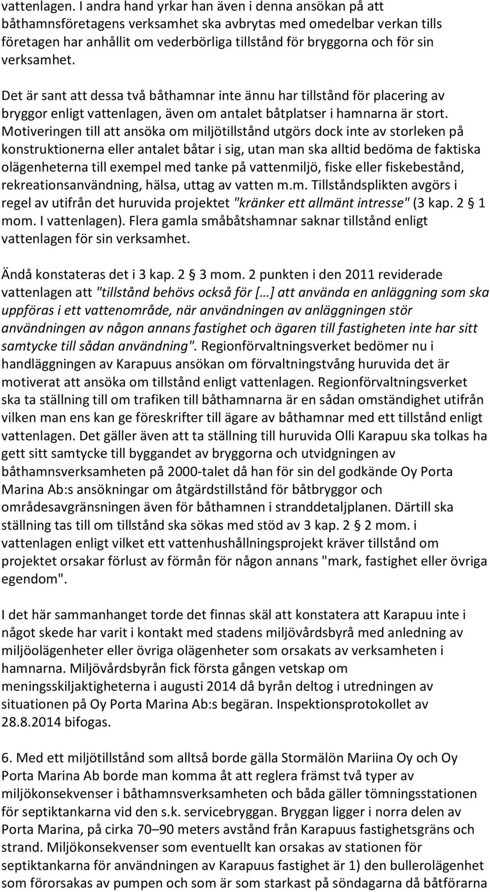 verksamhet. Det är sant att dessa två båthamnar inte ännu har tillstånd för placering av bryggor enligt vattenlagen, även om antalet båtplatser i hamnarna är stort.