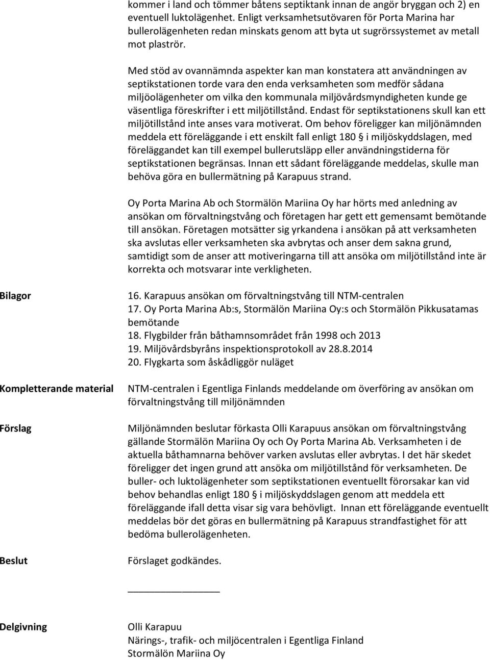 Med stöd av ovannämnda aspekter kan man konstatera att användningen av septikstationen torde vara den enda verksamheten som medför sådana miljöolägenheter om vilka den kommunala miljövårdsmyndigheten