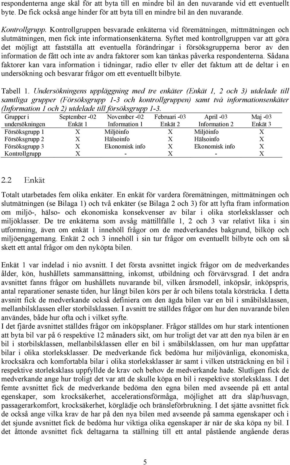 Syftet med kontrollgruppen var att göra det möjligt att fastställa att eventuella förändringar i försöksgrupperna beror av den information de fått och inte av andra faktorer som kan tänkas påverka