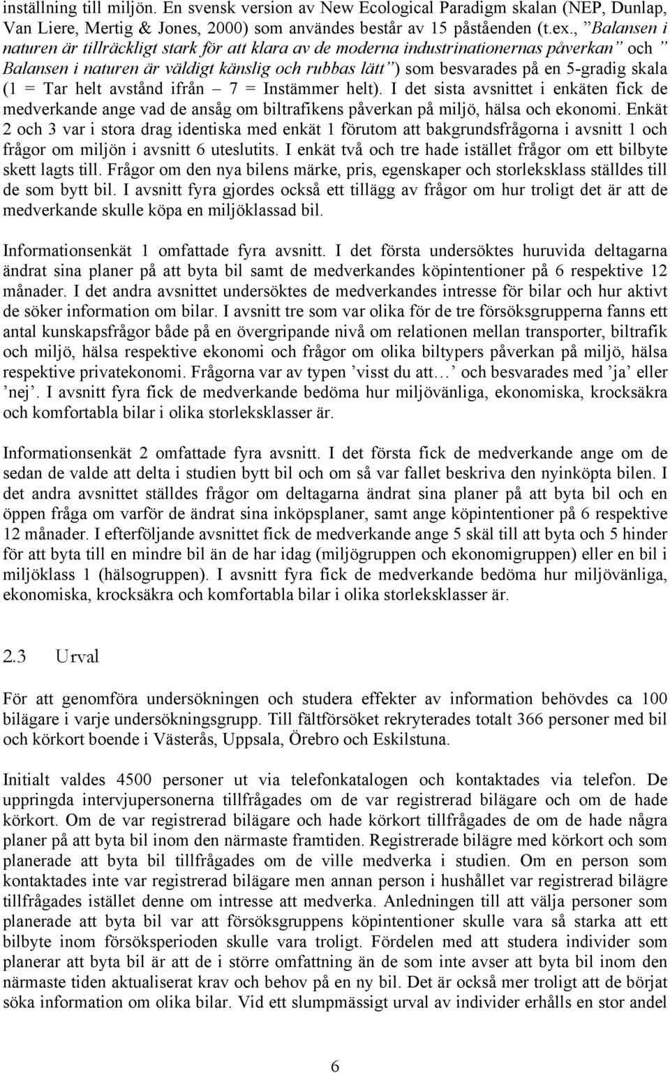 = Tar helt avstånd ifrån 7 = Instämmer helt). I det sista avsnittet i enkäten fick de medverkande ange vad de ansåg om biltrafikens påverkan på miljö, hälsa och ekonomi.