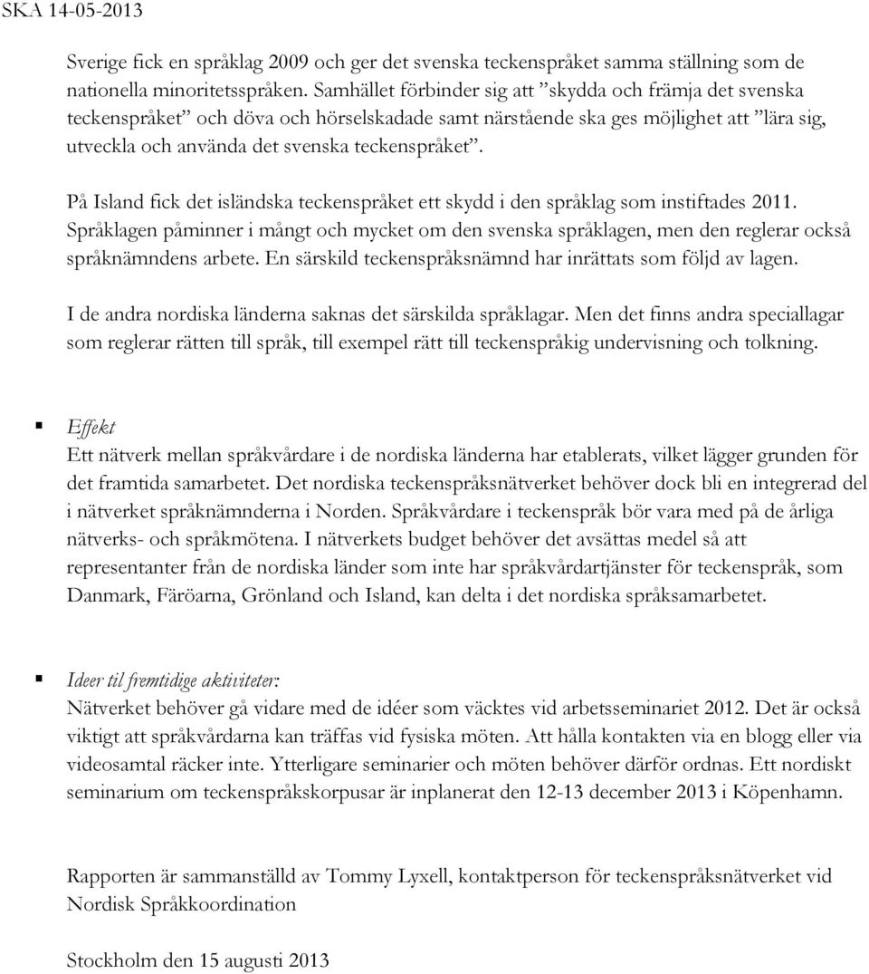 På Island fick det isländska teckenspråket ett skydd i den språklag som instiftades 2011. Språklagen påminner i mångt och mycket om den svenska språklagen, men den reglerar också språknämndens arbete.