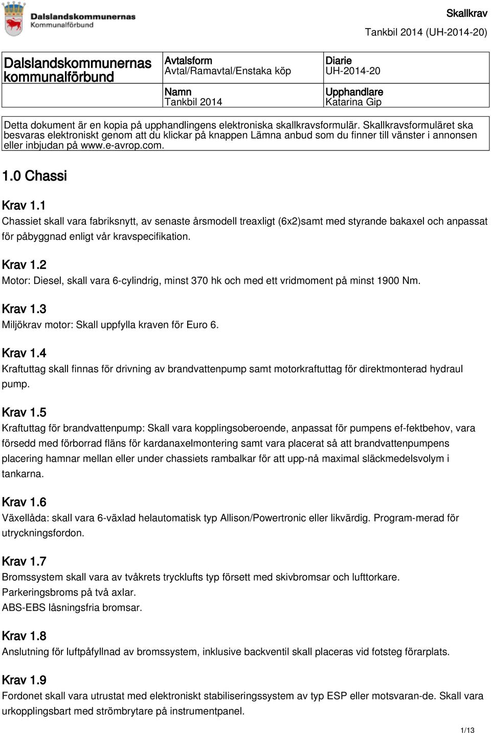 0 Chassi Krav 1.1 Chassiet skall vara fabriksnytt, av senaste årsmodell treaxligt (6x2)samt med styrande bakaxel och anpassat för påbyggnad enligt vår kravspecifikation. Krav 1.2 Motor: Diesel, skall vara 6-cylindrig, minst 370 hk och med ett vridmoment på minst 1900 Nm.