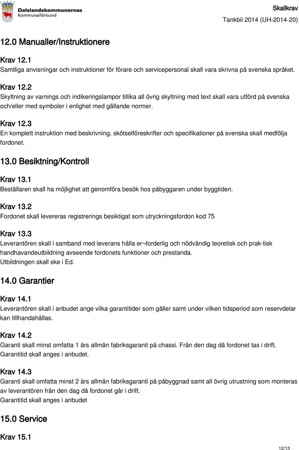 2 Skyltning av varnings och indikeringslampor tillika all övrig skyltning med text skall vara utförd på svenska och/eller med symboler i enlighet med gällande normer. Krav 12.