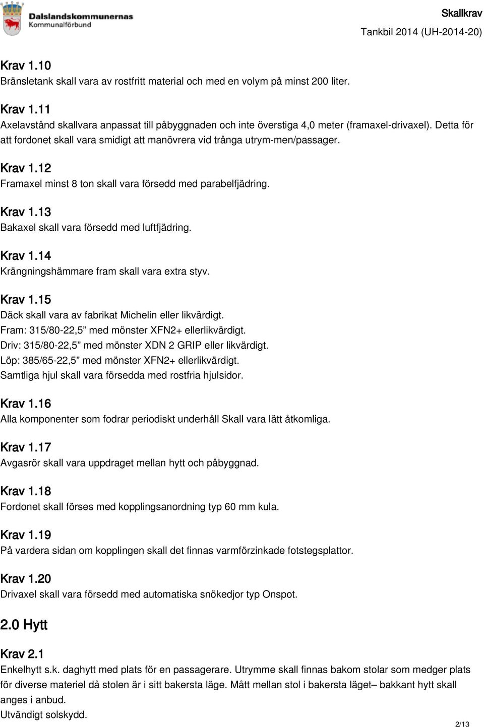 Krav 1.14 Krängningshämmare fram skall vara extra styv. Krav 1.15 Däck skall vara av fabrikat Michelin eller likvärdigt. Fram: 315/80-22,5 med mönster XFN2+ ellerlikvärdigt.