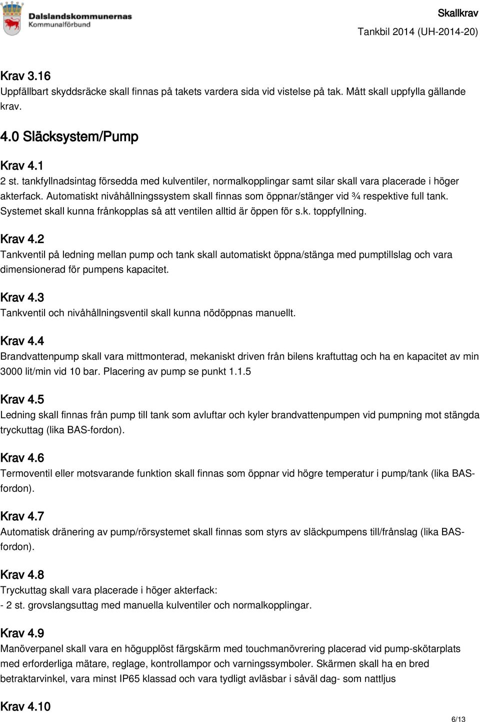 Automatiskt nivåhållningssystem skall finnas som öppnar/stänger vid ¾ respektive full tank. Systemet skall kunna frånkopplas så att ventilen alltid är öppen för s.k. toppfyllning. Krav 4.