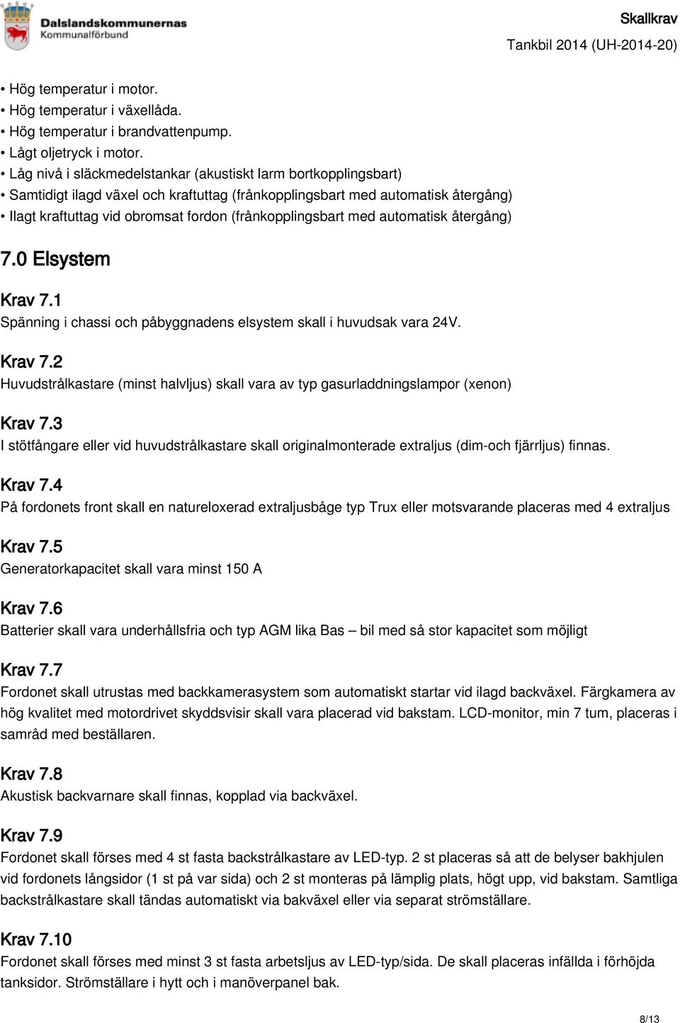 (frånkopplingsbart med automatisk återgång) 7.0 Elsystem Krav 7.1 Spänning i chassi och påbyggnadens elsystem skall i huvudsak vara 24V. Krav 7.2 Huvudstrålkastare (minst halvljus) skall vara av typ gasurladdningslampor (xenon) Krav 7.